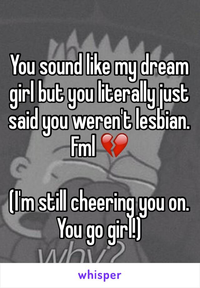 You sound like my dream girl but you literally just said you weren't lesbian. 
Fml 💔

(I'm still cheering you on. You go girl!)