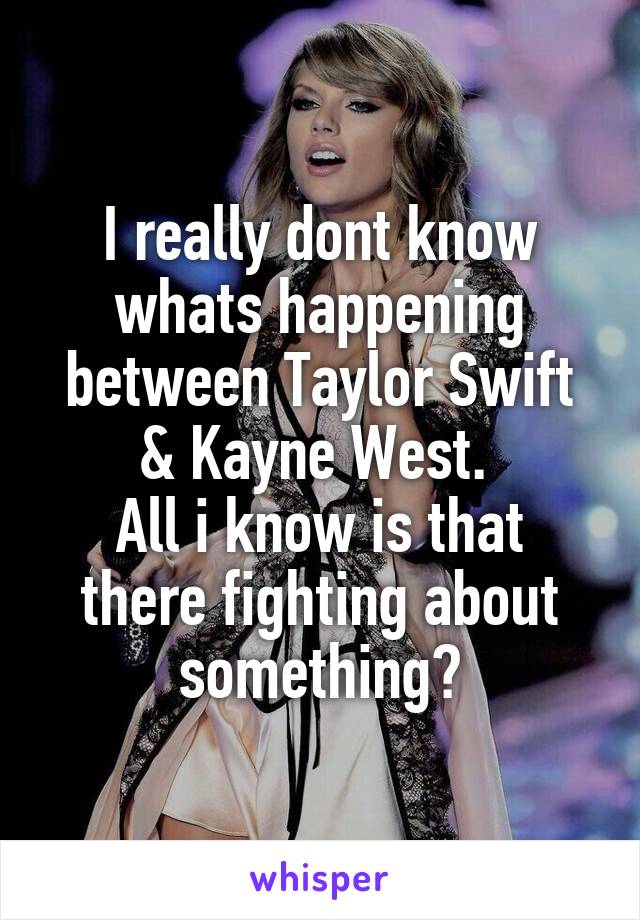 I really dont know whats happening between Taylor Swift & Kayne West. 
All i know is that there fighting about something?