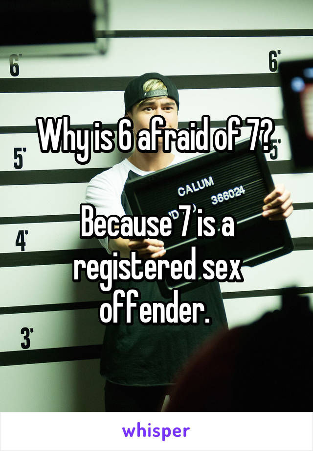 Why is 6 afraid of 7? 

Because 7 is a registered sex offender. 
