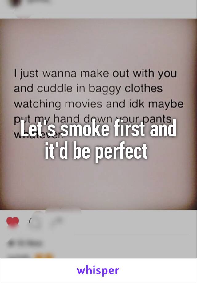Let's smoke first and it'd be perfect 