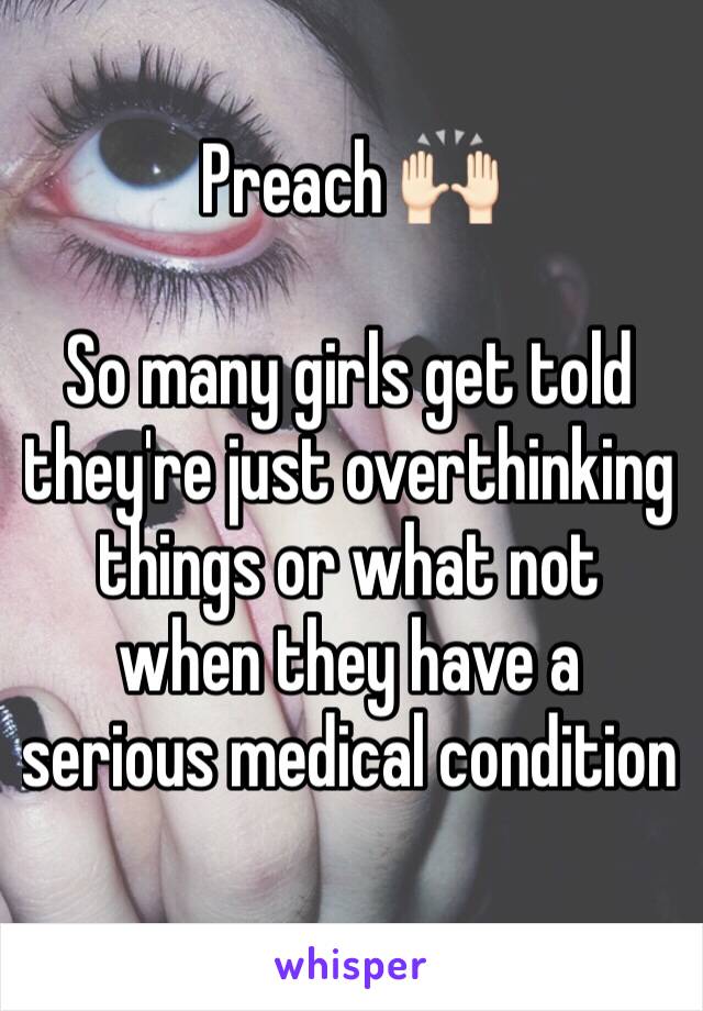 Preach 🙌🏻

So many girls get told they're just overthinking things or what not when they have a serious medical condition