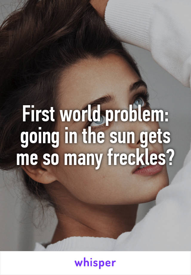First world problem: going in the sun gets me so many freckles🙈