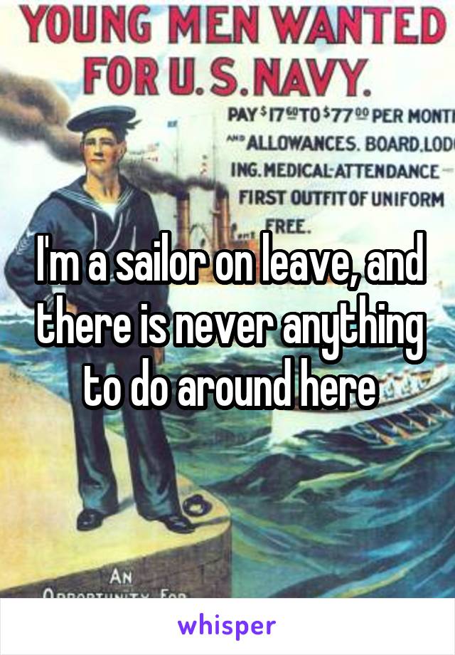 I'm a sailor on leave, and there is never anything to do around here
