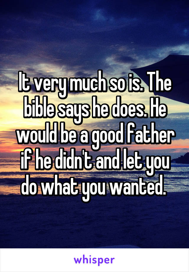 It very much so is. The bible says he does. He would be a good father if he didn't and let you do what you wanted. 