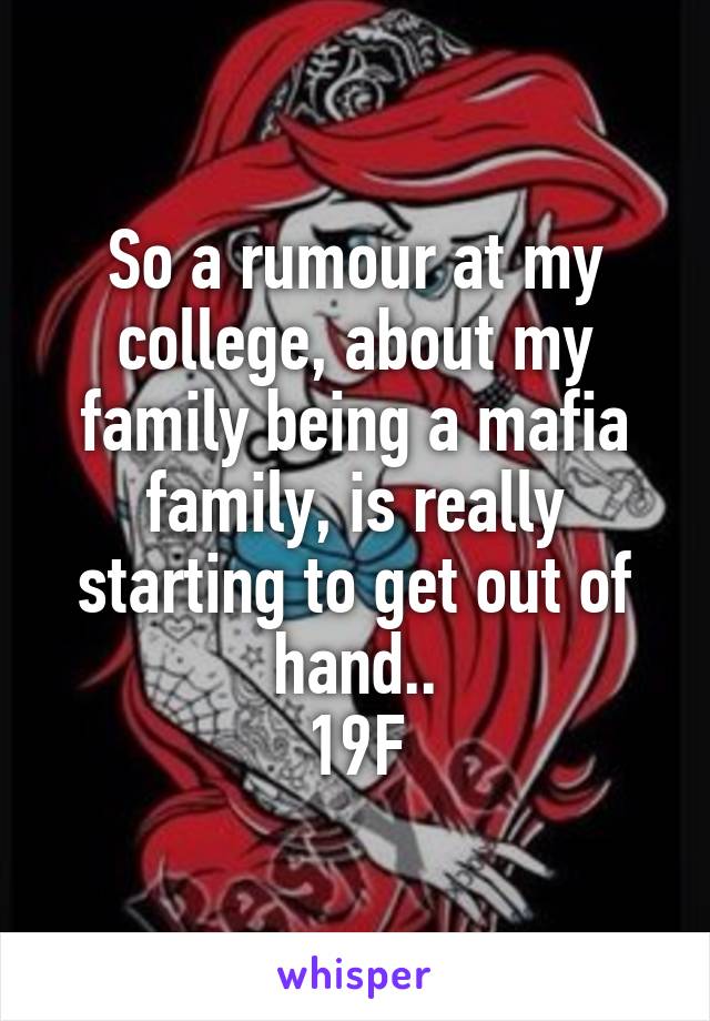 So a rumour at my college, about my family being a mafia family, is really starting to get out of hand..
19F