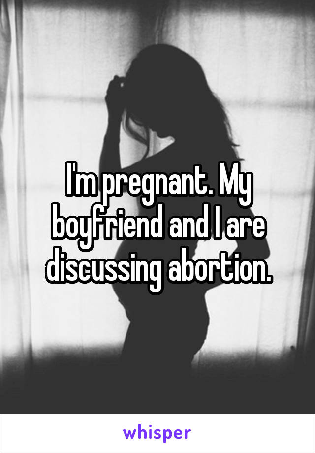 I'm pregnant. My boyfriend and I are discussing abortion.