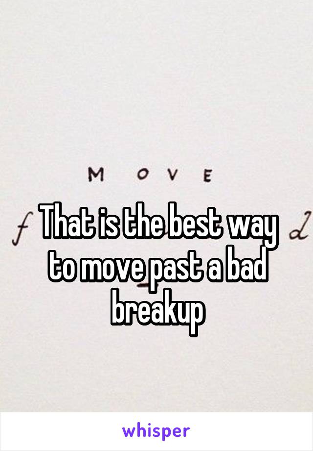 

That is the best way to move past a bad breakup