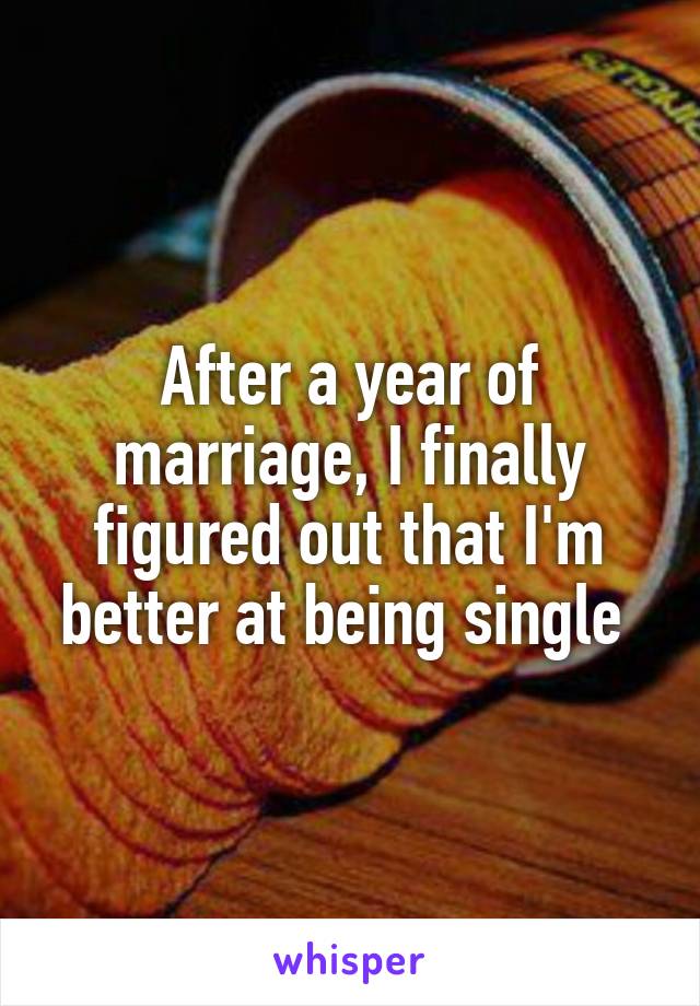 After a year of marriage, I finally figured out that I'm better at being single 