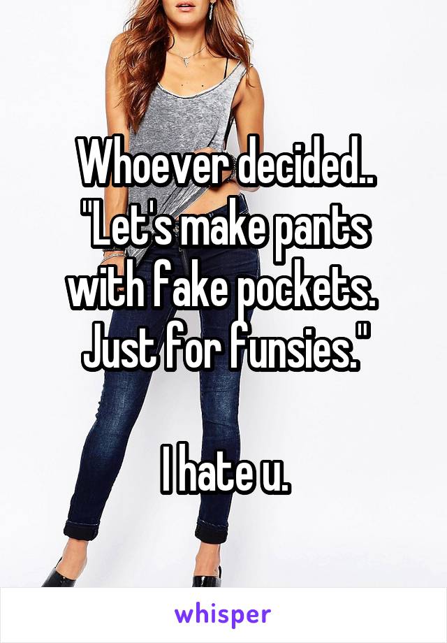 Whoever decided..
"Let's make pants with fake pockets. 
Just for funsies."

I hate u.