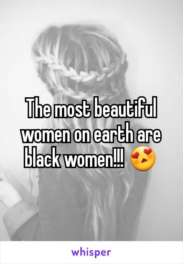 The most beautiful women on earth are black women!!! 😍