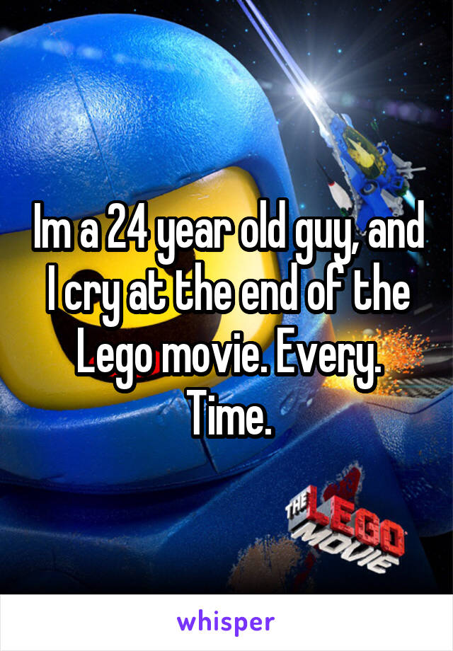 Im a 24 year old guy, and I cry at the end of the Lego movie. Every. Time.