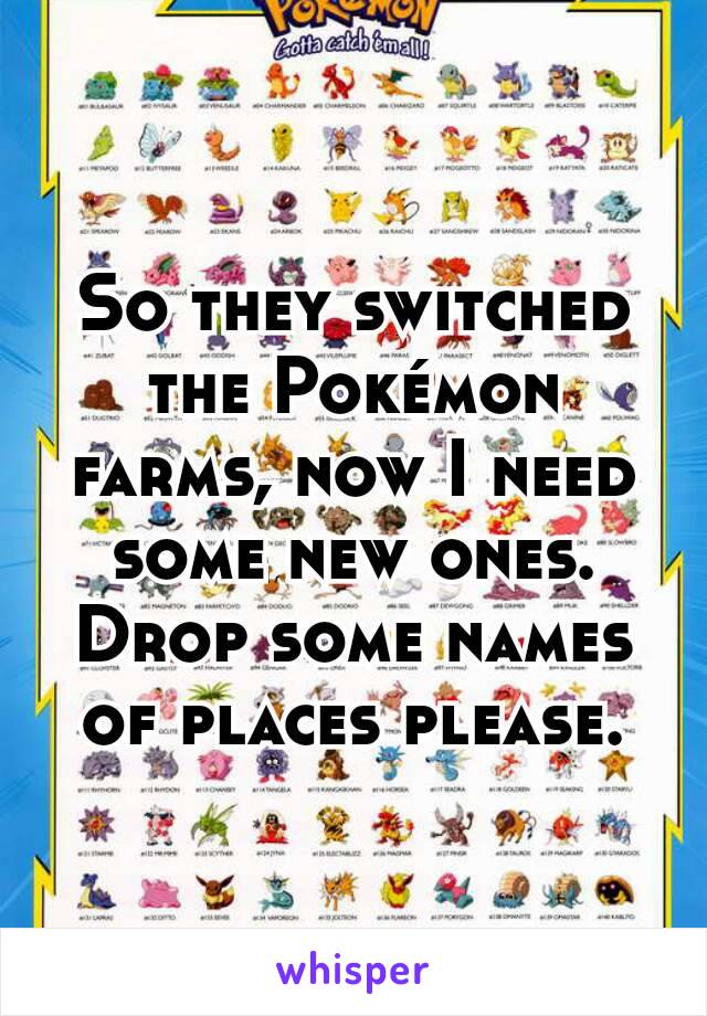 So they switched the Pokémon farms, now I need some new ones. Drop some names of places please.