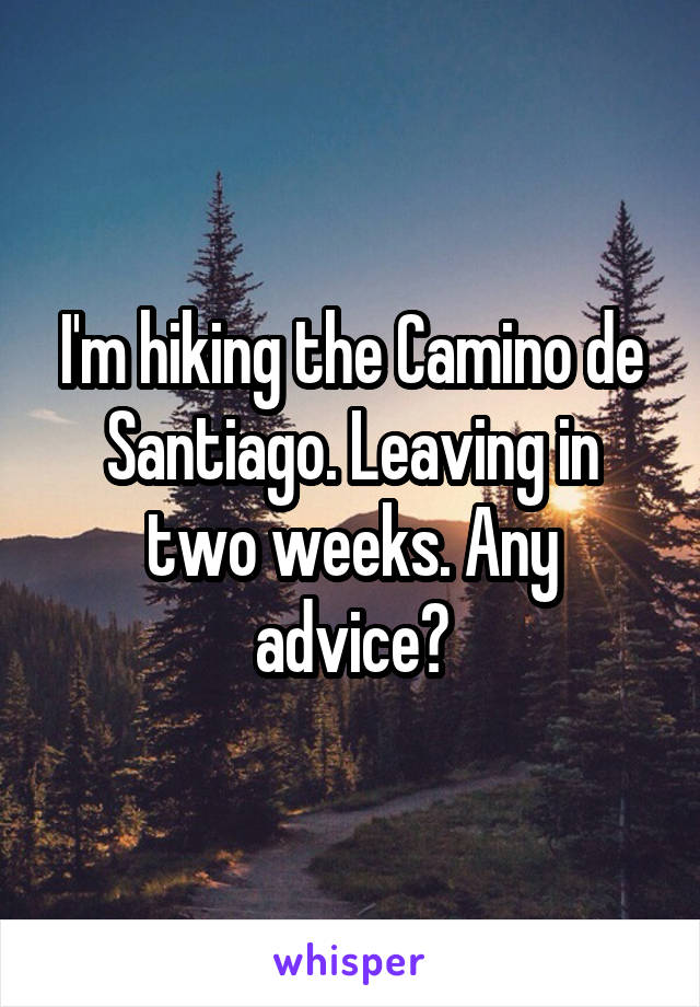 I'm hiking the Camino de Santiago. Leaving in two weeks. Any advice?