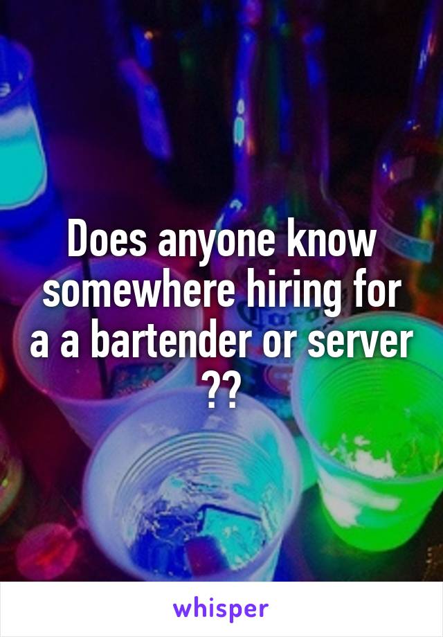 Does anyone know somewhere hiring for a a bartender or server ??