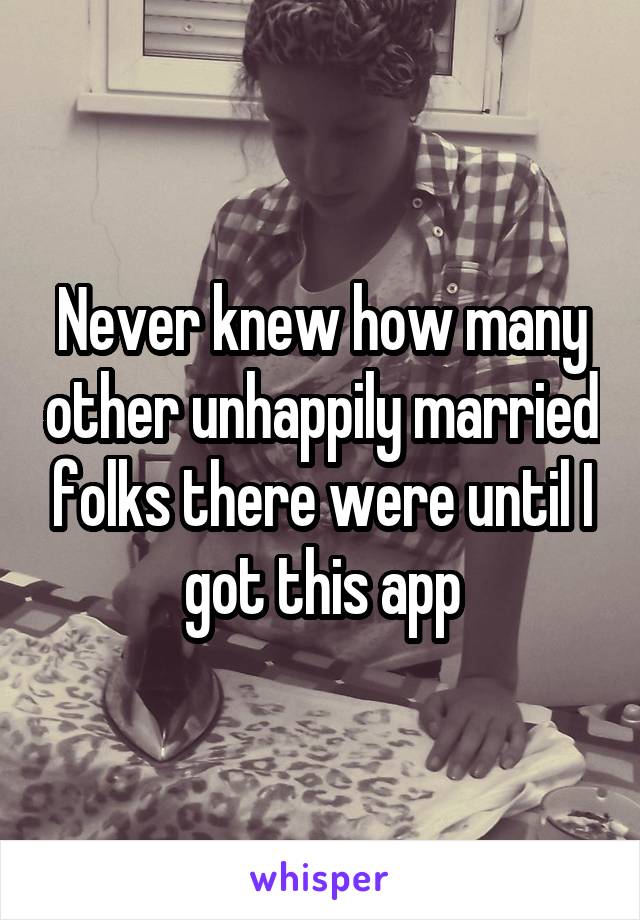 Never knew how many other unhappily married folks there were until I got this app