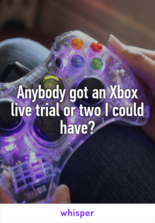 Anybody got an Xbox live trial or two I could have?