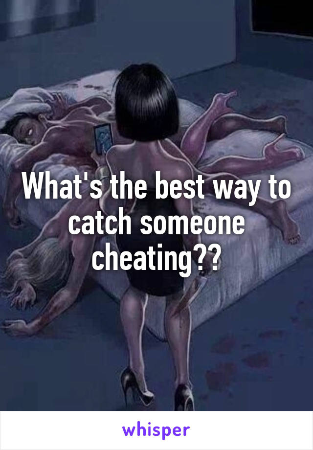 What's the best way to catch someone cheating??