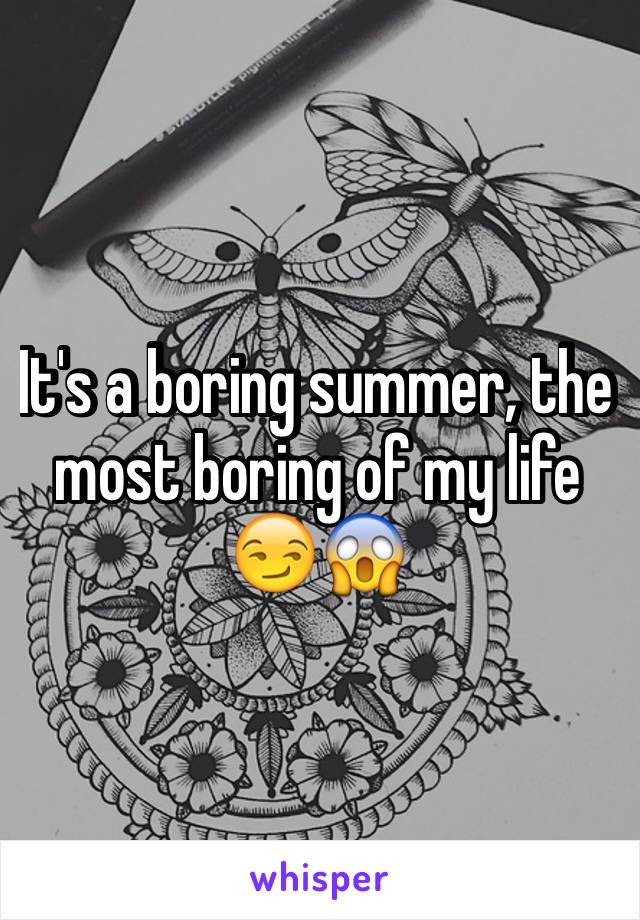 It's a boring summer, the most boring of my life 😏😱