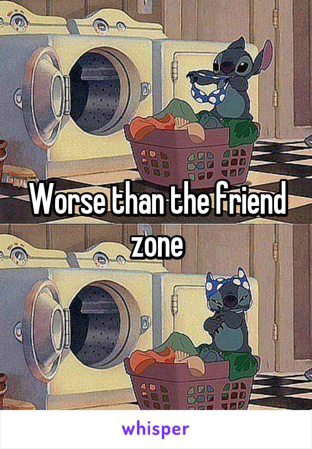 Worse than the friend zone