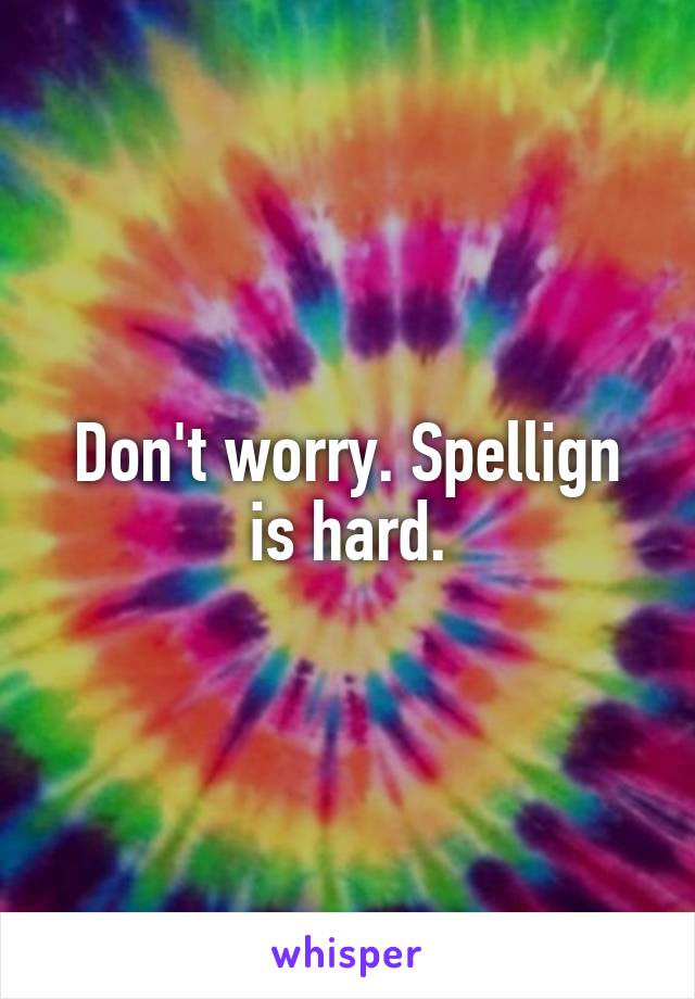 Don't worry. Spellign is hard.