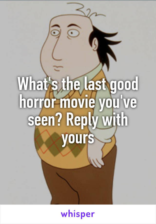 What's the last good horror movie you've seen? Reply with yours
