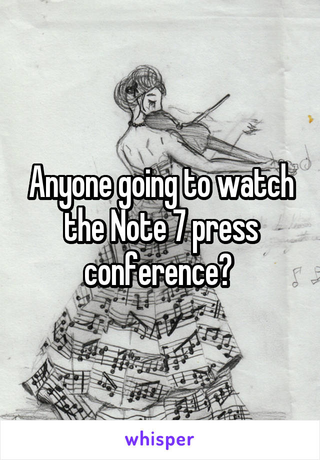 Anyone going to watch the Note 7 press conference? 