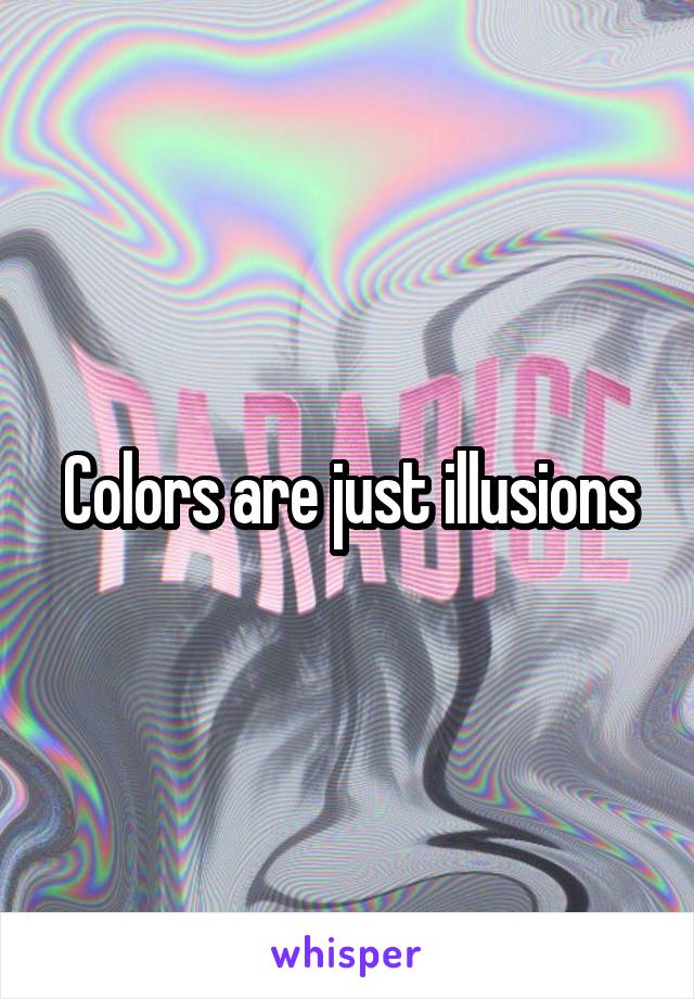 Colors are just illusions