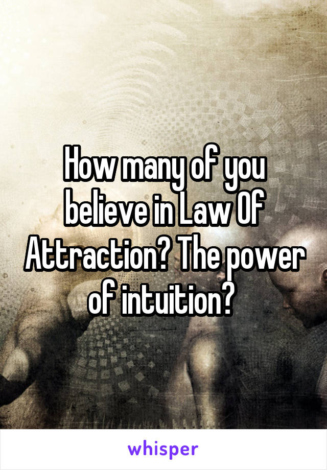 How many of you believe in Law Of Attraction? The power of intuition? 