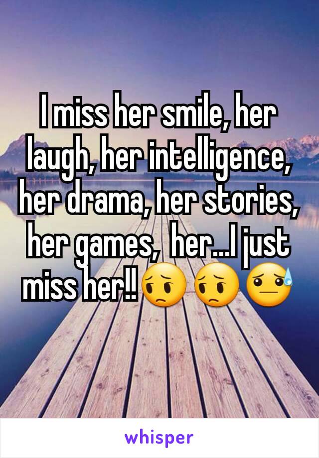 I miss her smile, her laugh, her intelligence, her drama, her stories, her games,  her...I just miss her!!😔😔😓