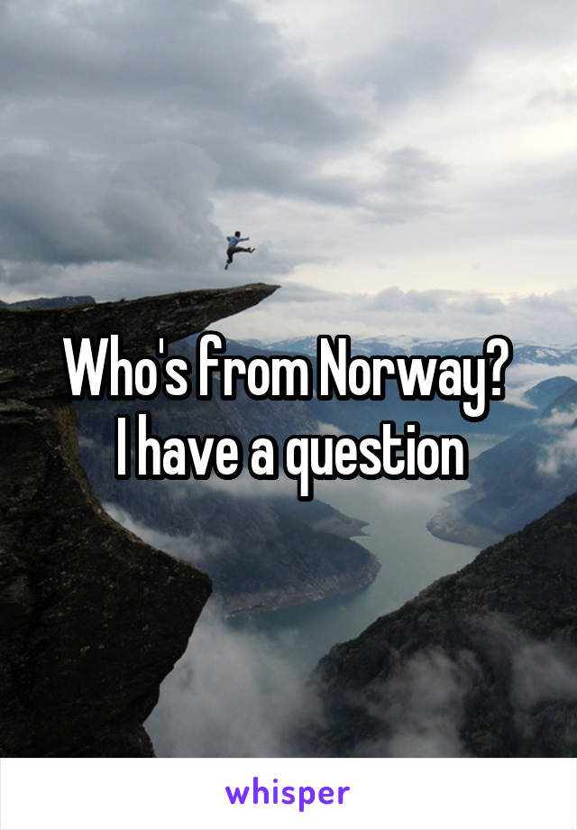 Who's from Norway? 
I have a question