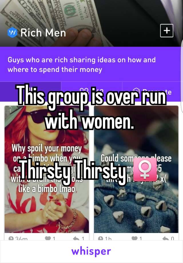 This group is over run with women. 

Thirsty Thirsty ♀ 