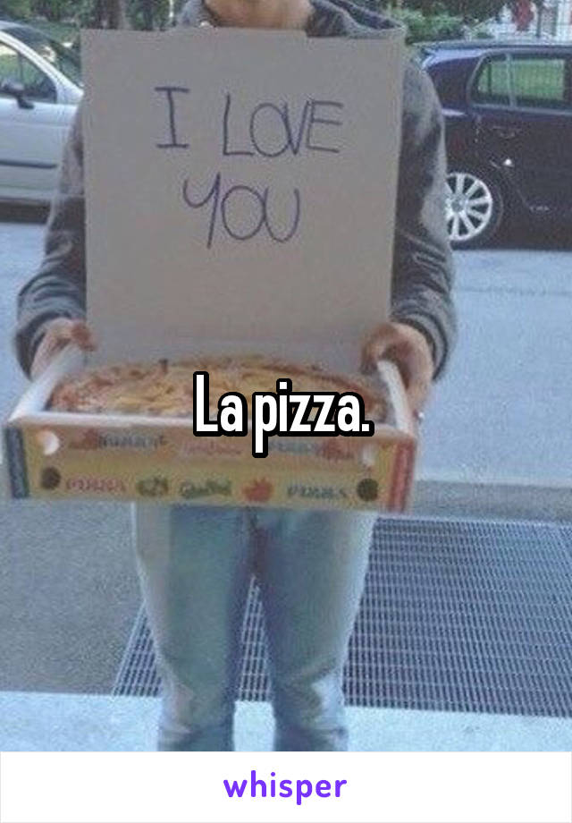 La pizza. 