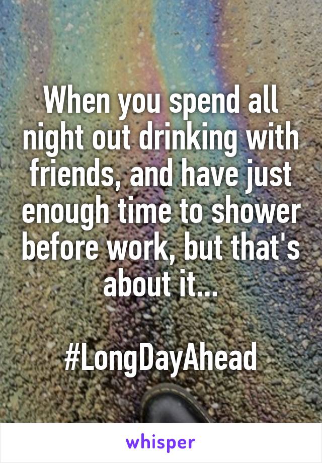 When you spend all night out drinking with friends, and have just enough time to shower before work, but that's about it...

#LongDayAhead