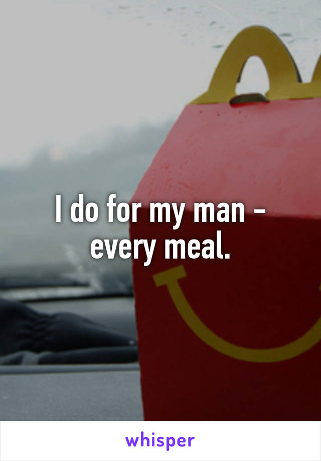 I do for my man - every meal.