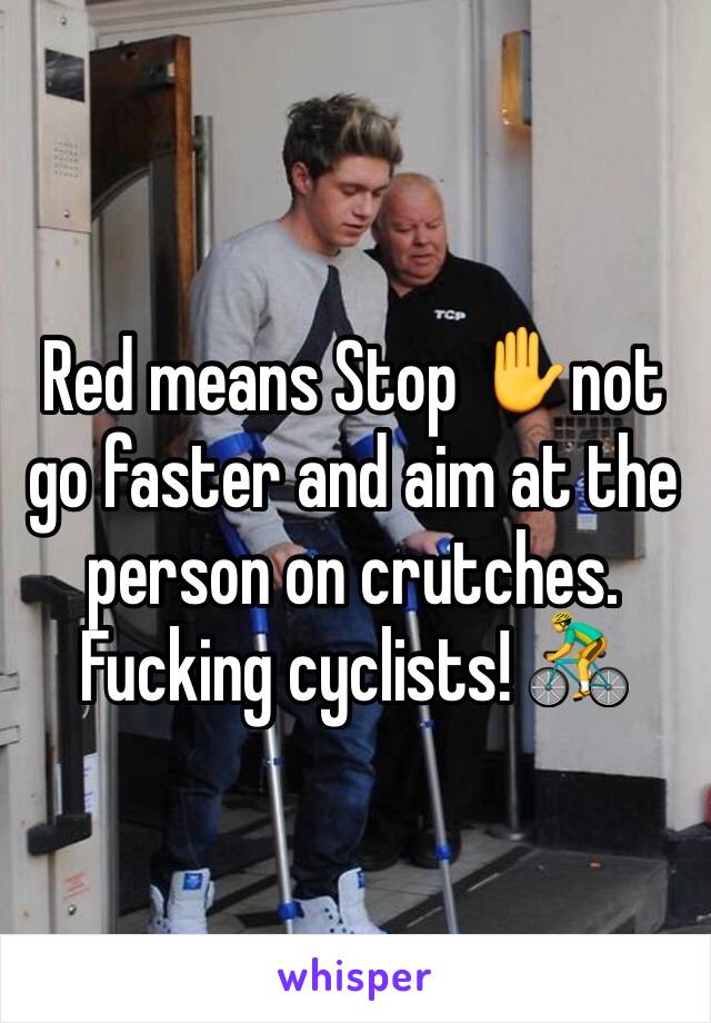Red means Stop ✋not go faster and aim at the person on crutches. Fucking cyclists! 🚴