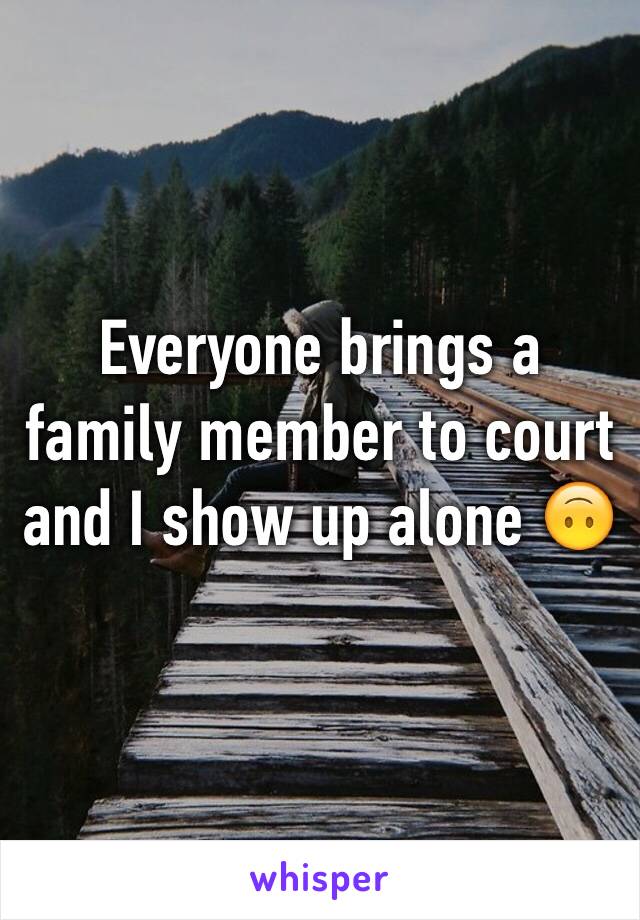 Everyone brings a family member to court  and I show up alone 🙃