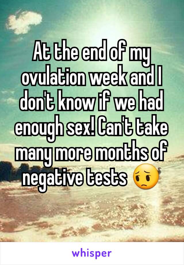 At the end of my ovulation week and I don't know if we had enough sex! Can't take many more months of negative tests 😔