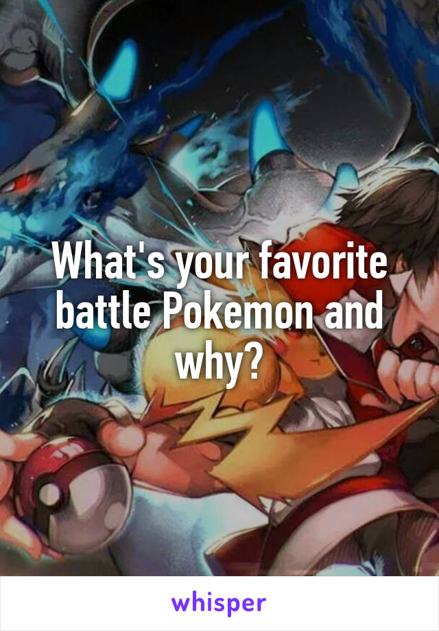 What's your favorite battle Pokemon and why?
