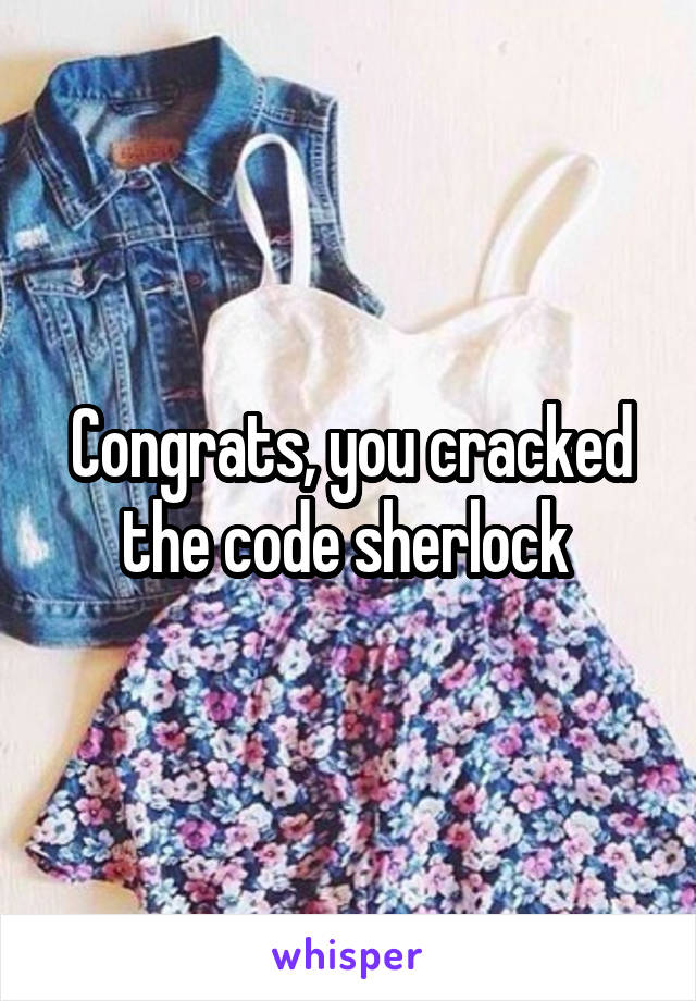 Congrats, you cracked the code sherlock 