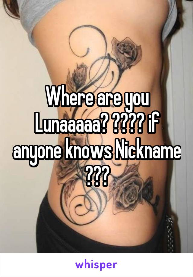 Where are you Lunaaaaa? 😭😭😭😭 if anyone knows Nickname 😭😭😭