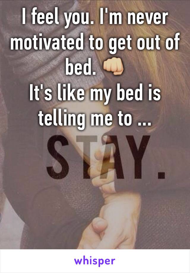 I feel you. I'm never motivated to get out of bed. 👊🏼
It's like my bed is telling me to ...
