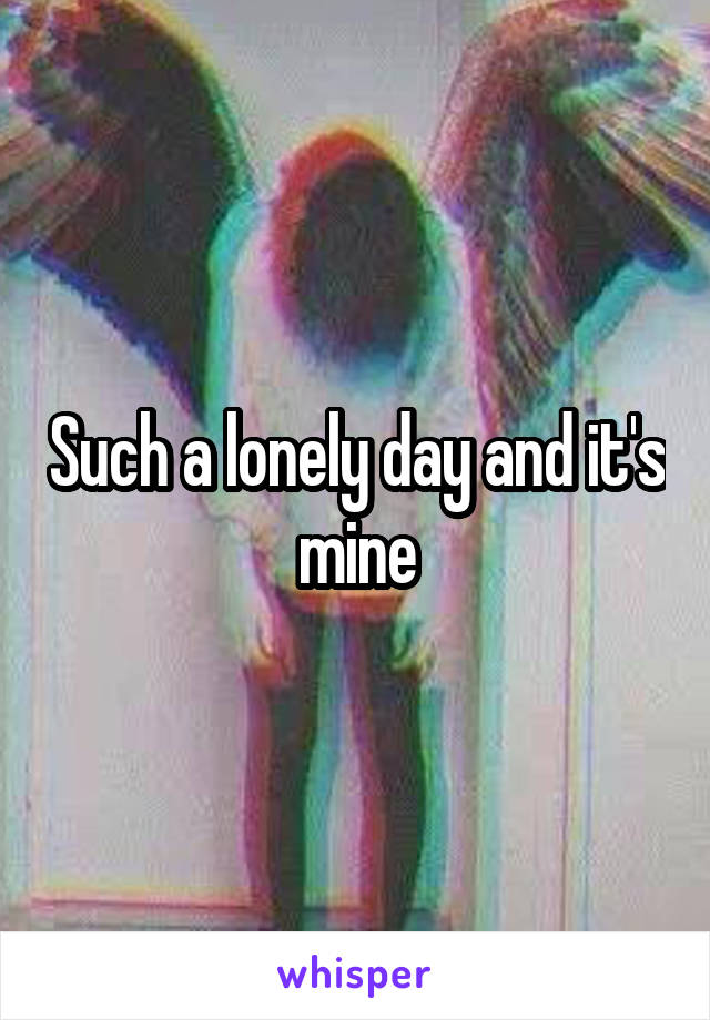 Such a lonely day and it's mine