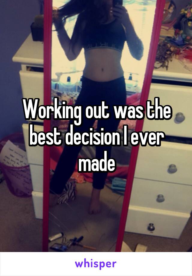 Working out was the best decision I ever made
