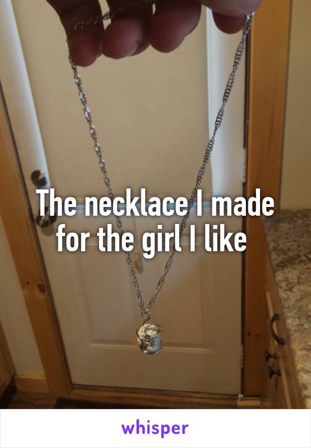 The necklace I made for the girl I like 