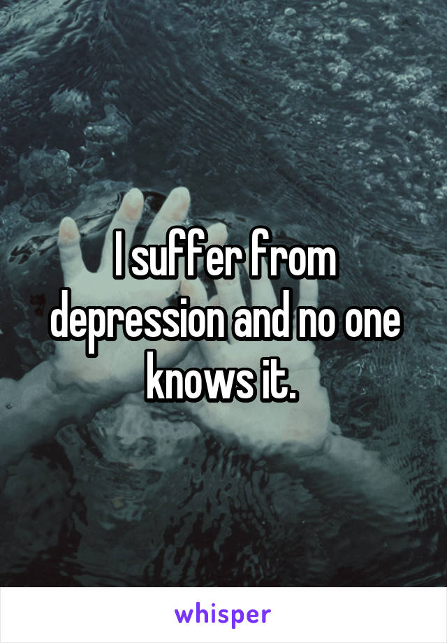 I suffer from depression and no one knows it. 