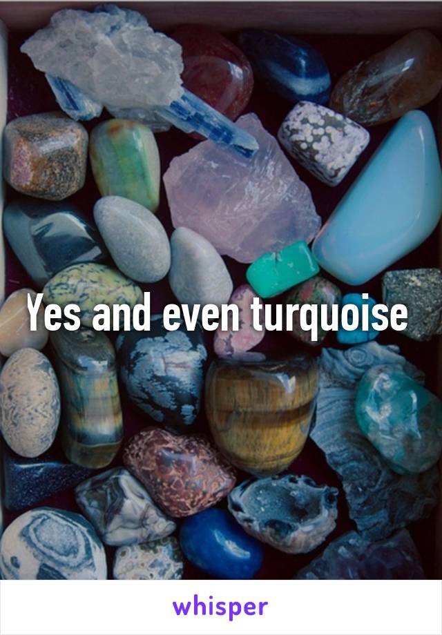 Yes and even turquoise 