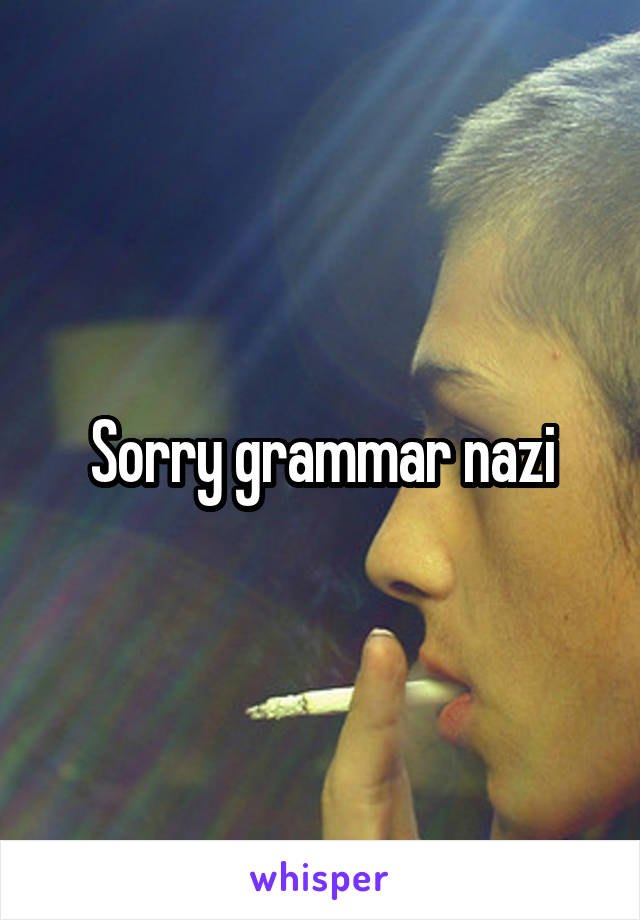 Sorry grammar nazi