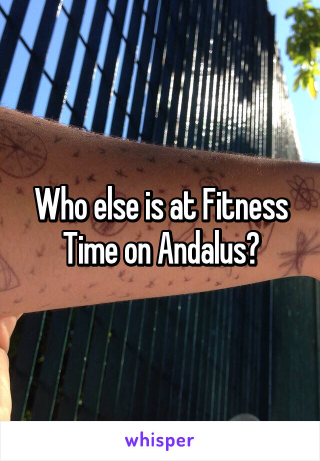 Who else is at Fitness Time on Andalus?