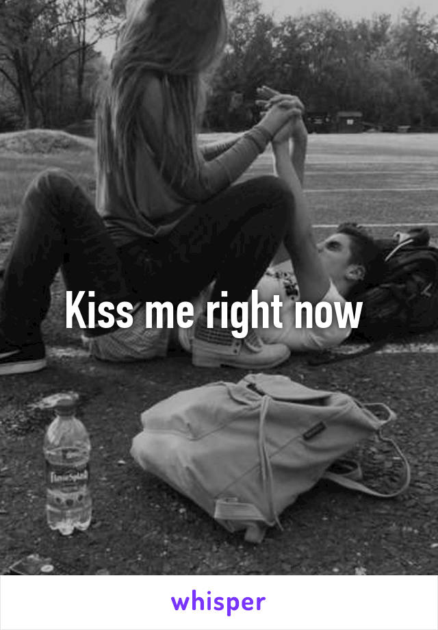 Kiss me right now 