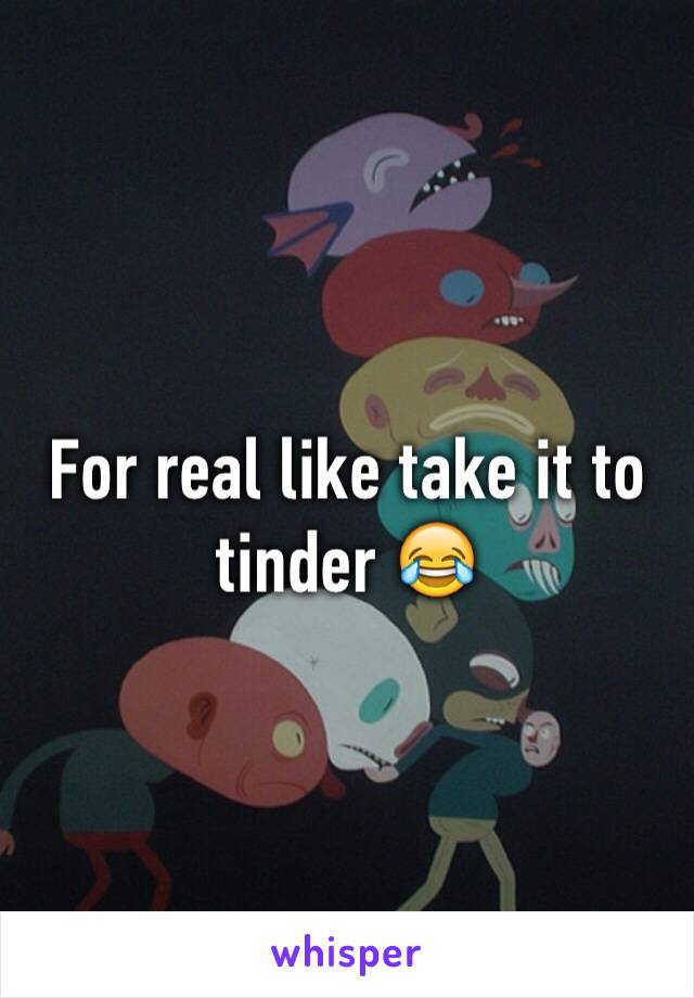 For real like take it to tinder 😂
